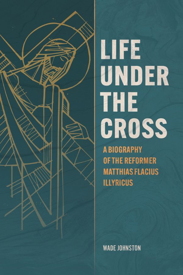 Life Under the Cross: A Biography of the Reformer Matthias Flacius Illyricus cover