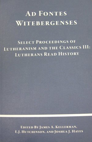 Ad Fontes Witebergenses: Select Proceedings of Lutheranism and the Classics III: Lutherans Read History cover
