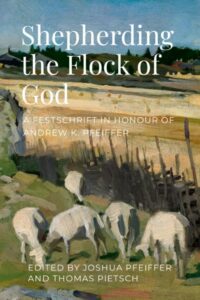 Shepherding the Flock of God: A Festschrift in Honour of Andrew K. Pfeiffer
