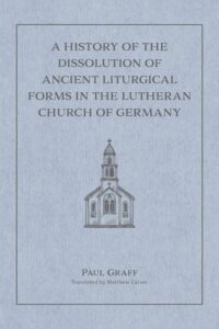 A History of the Dissolution of Ancient Liturgical Forms in the Lutheran Church of Germany